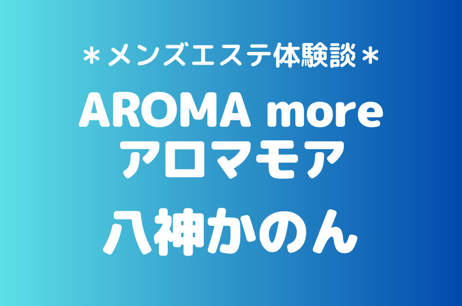 アロマモア　八神かのん　体験談