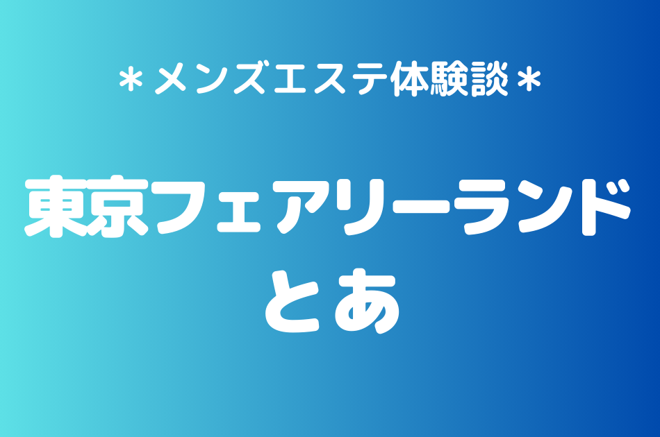 東京フェアリーランド　とあ　体験談