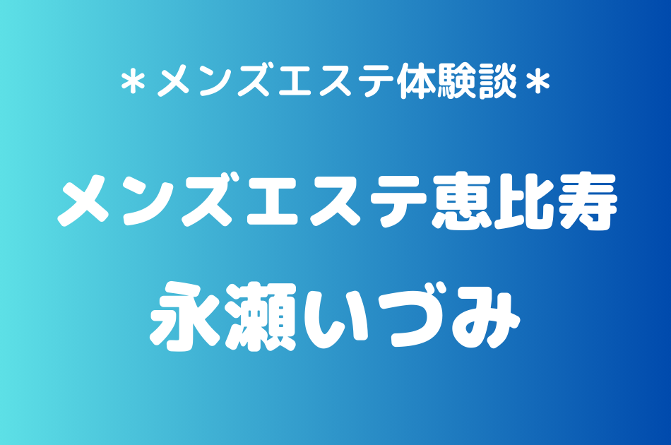 メンズエステ恵比寿　永瀬いづみ