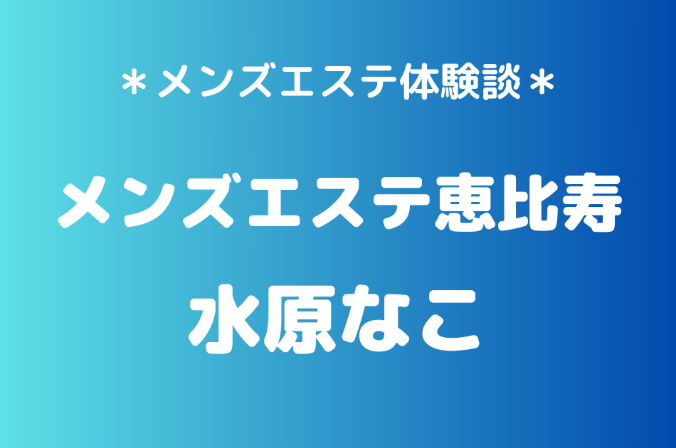 メンズエステ恵比寿　水原なこ