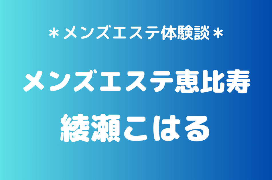 メンズエステ恵比寿　綾瀬こはる