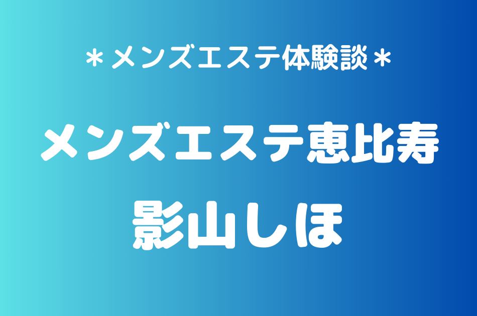 メンズエステ恵比寿 影山しほ