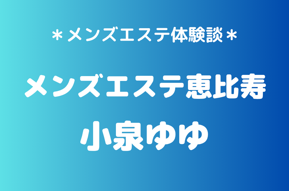 メンズエステ恵比寿　小泉ゆゆ