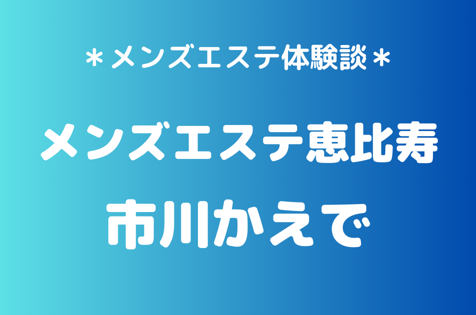 メンズエステ恵比寿 市川かえで