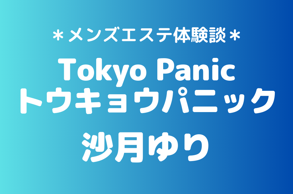 トウキョウパニック「沙月ゆり」のメンズエステ体験談｜施術内容＆評判・口コミをチェック！