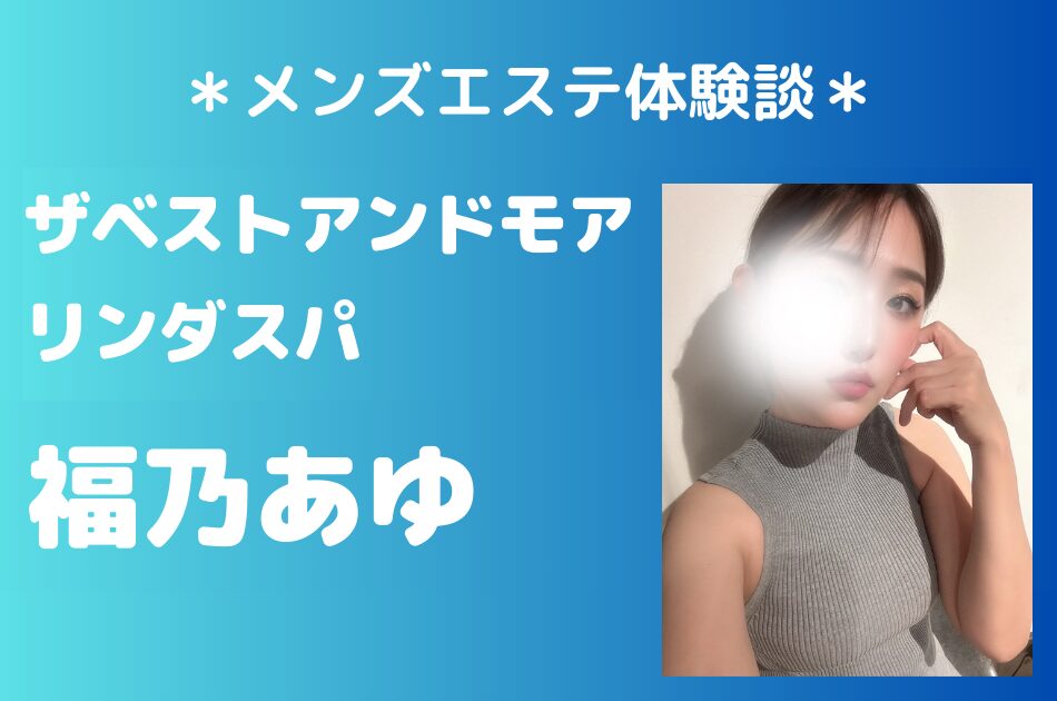 ザベストアンドモア・リンダスパ「福乃あゆ」のメンズエステ体験談｜施術内容＆評判・口コミをチェック！