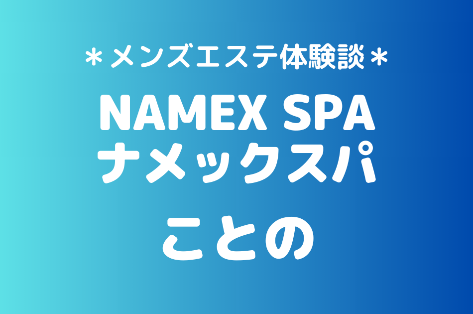 ナメックスパ「ことの」のメンズエステ体験談｜施術内容＆評判・口コミをチェック！