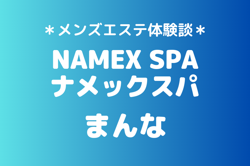 ナメックスパ「まんな」のメンズエステ体験談｜施術内容＆評判・口コミをチェック！