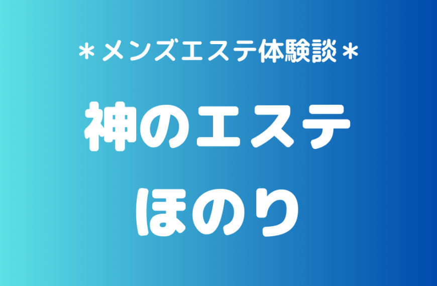 神のエステ「ほのり」のメンズエステ体験談｜施術内容＆評判・口コミをチェック！
