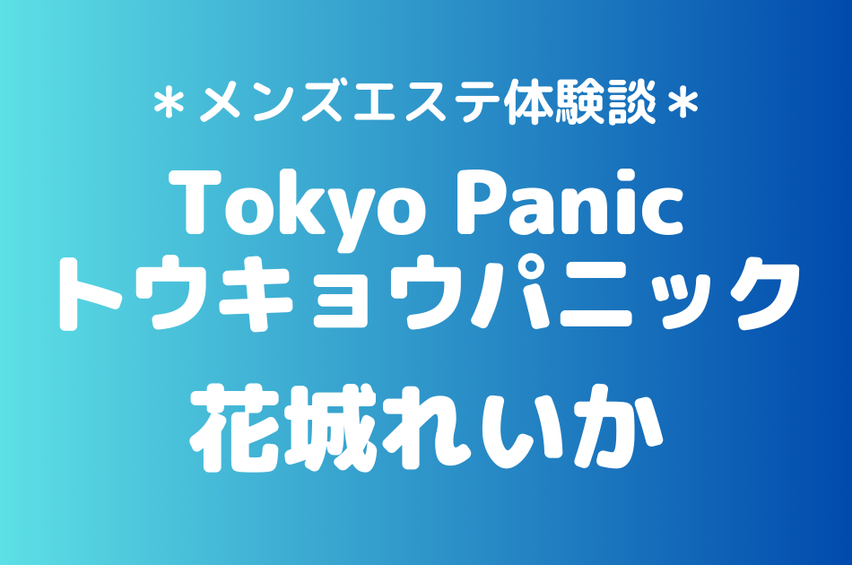 トウキョウパニック「花城れいか」のメンズエステ体験談｜施術内容＆評判・口コミをチェック！