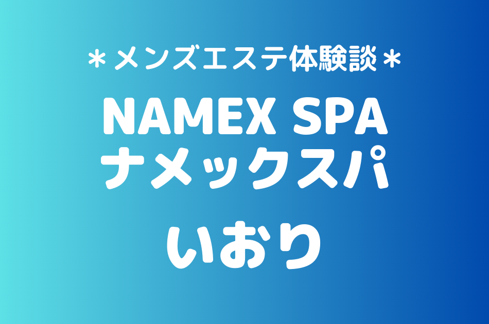 ナメックスパ「いおり」のメンズエステ体験談｜施術内容＆評判・口コミをチェック！