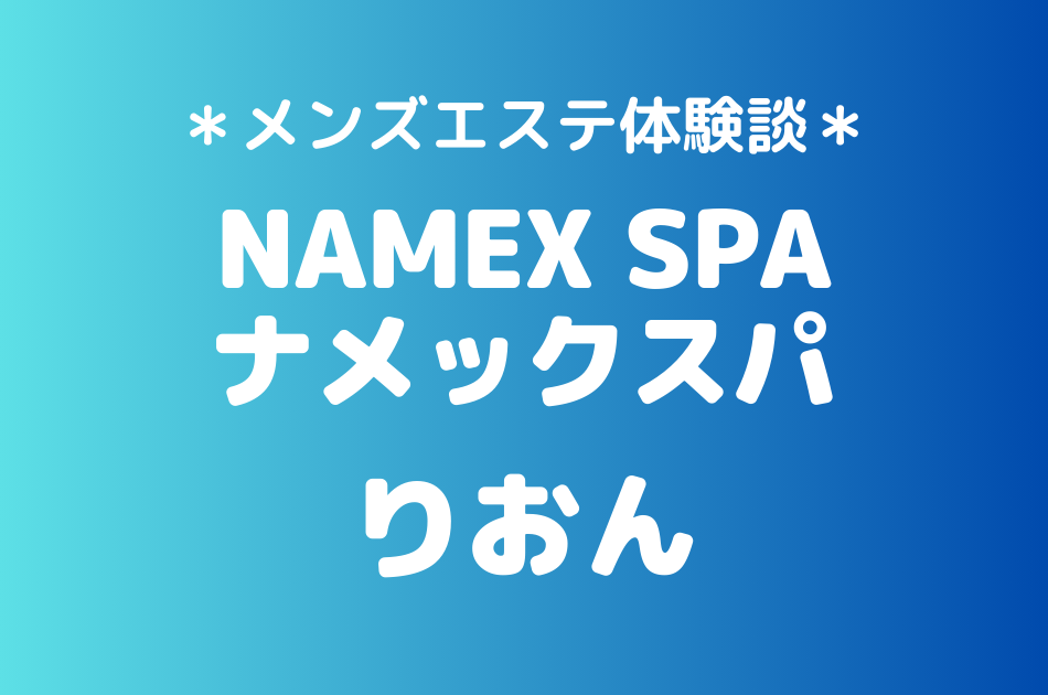 ナメックスパ「りおん」のメンズエステ体験談｜施術内容＆評判・口コミをチェック！