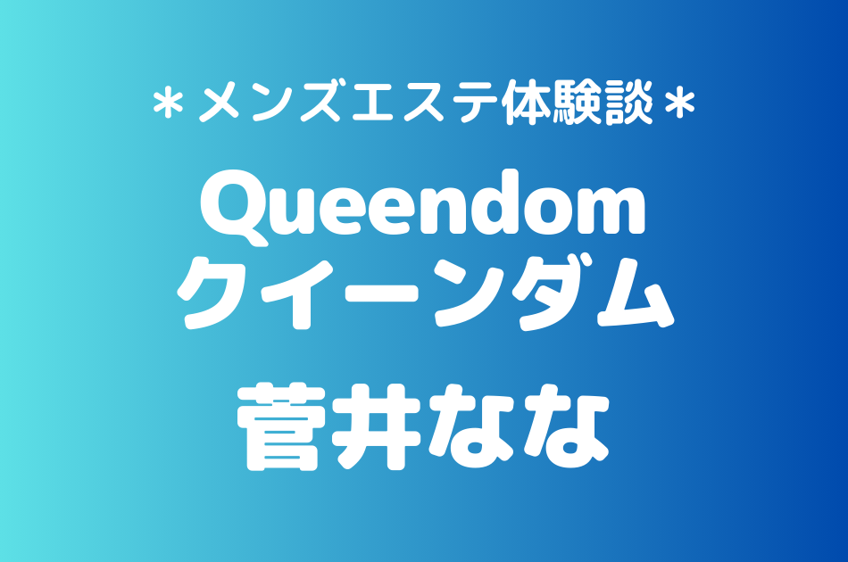 クイーンダム「菅井なな」のメンズエステ体験談｜施術内容＆評判・口コミをチェック！