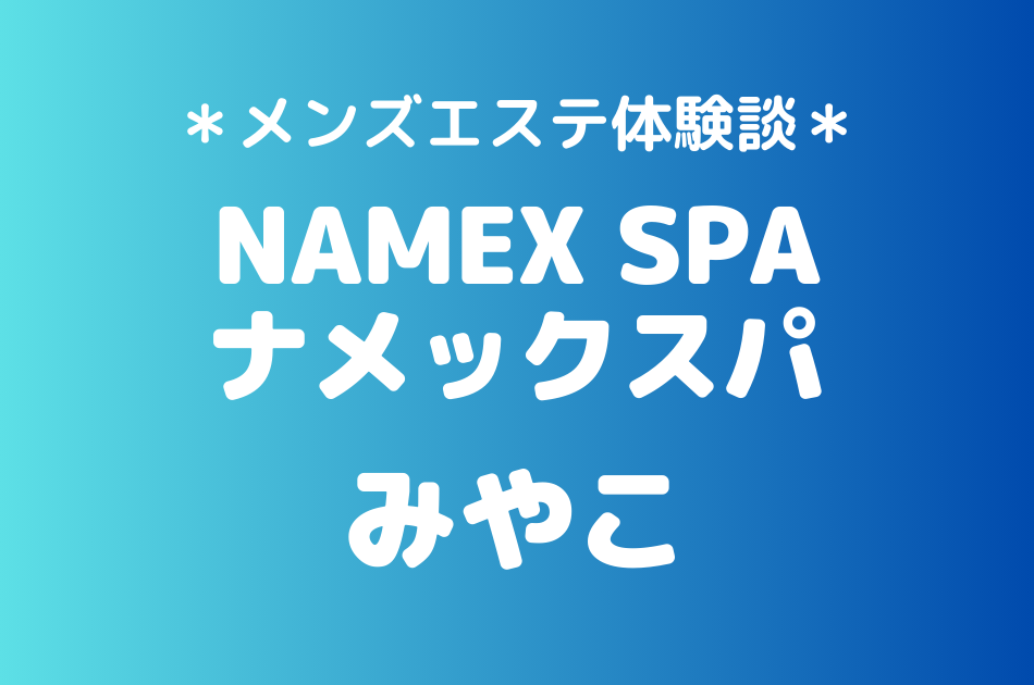ナメックスパ「みやこ」のメンズエステ体験談｜施術内容＆評判・口コミをチェック！