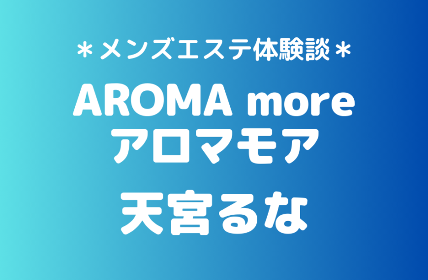 アロマモア「天宮るな」のメンズエステ体験談｜施術内容＆評判・口コミをチェック！