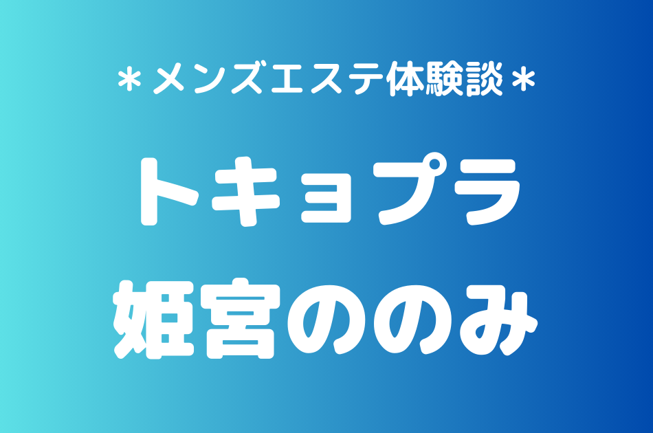 トキョプラ「姫宮ののみ」のメンズエステ体験談｜施術内容＆評判・口コミをチェック！
