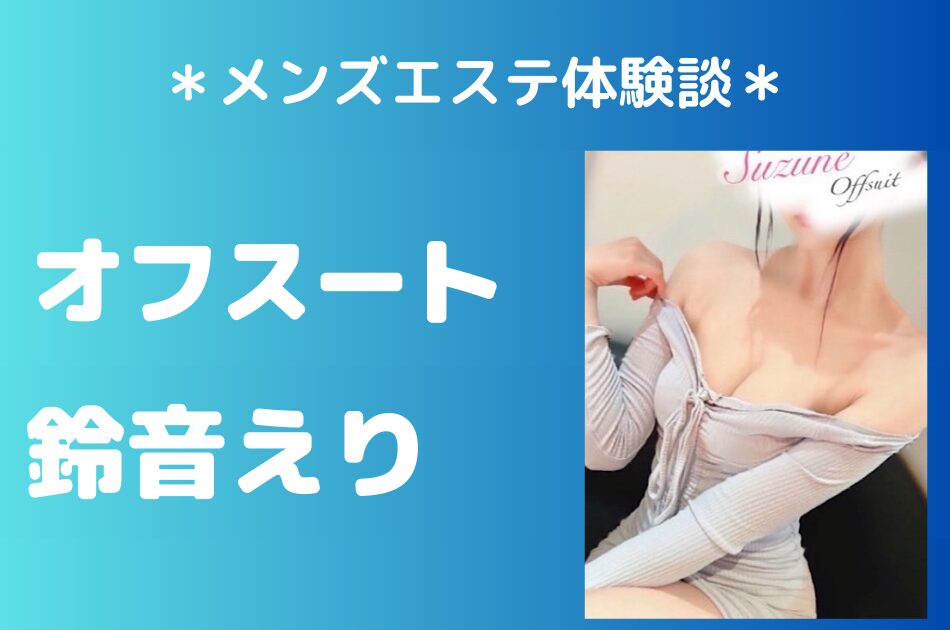 オフスート「鈴音えり」のメンズエステ体験談｜施術内容＆評判・口コミをチェック！