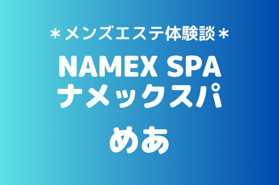 ナメックスパ「めあ」のメンズエステ体験談｜施術内容＆評判・口コミをチェック！