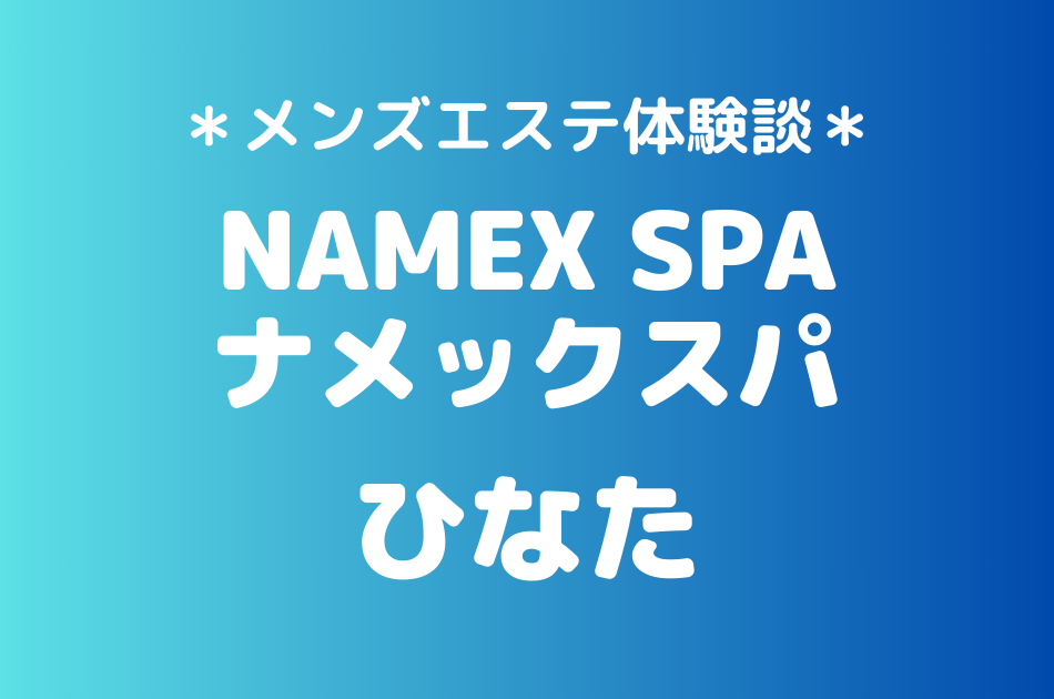 ナメックスパ「ひなた」のメンズエステ体験談｜施術内容＆評判・口コミをチェック！