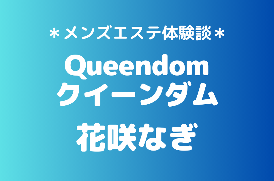 クイーンダム「花咲なぎ」のメンズエステ体験談｜施術内容＆評判・口コミをチェック！