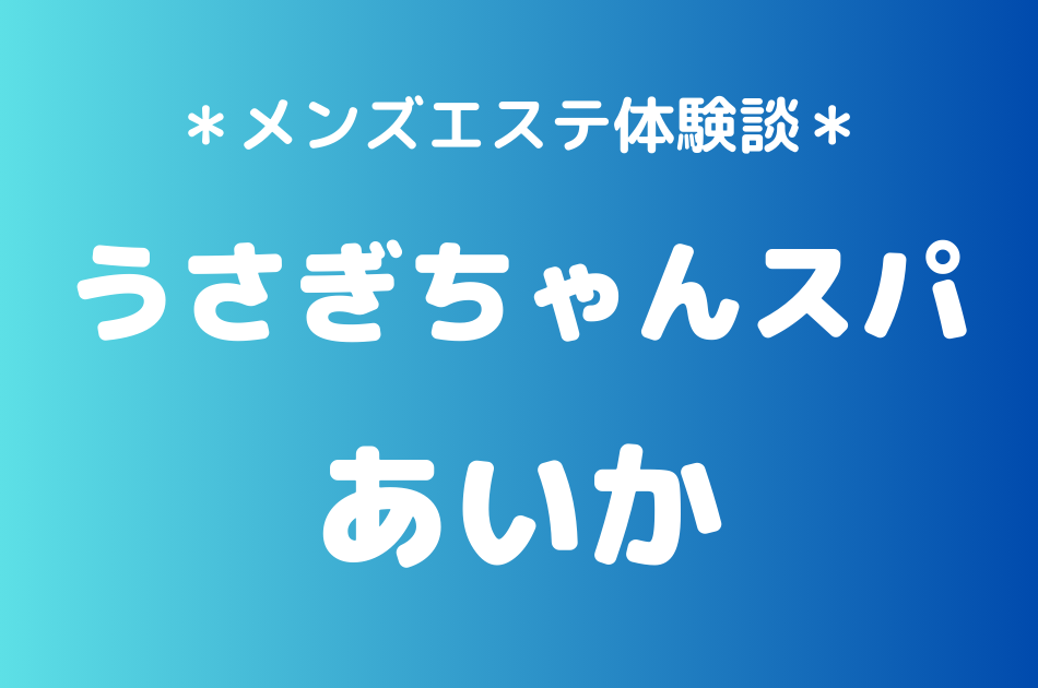 うさぎちゃんスパ「あいか」のメンズエステ体験談｜施術内容＆評判・口コミをチェック！