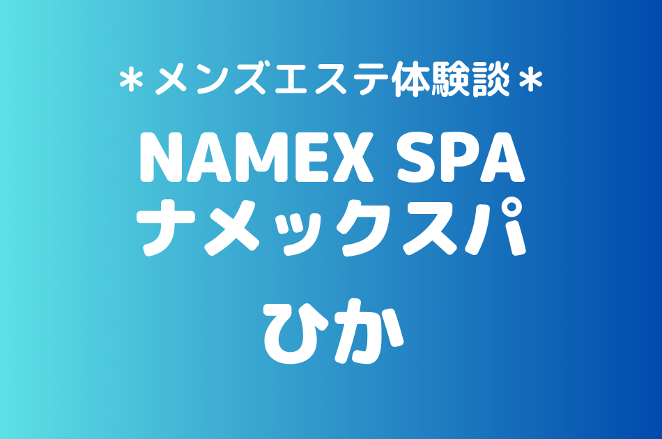 ナメックスパ「ひか」のメンズエステ体験談｜施術内容＆評判・口コミをチェック！
