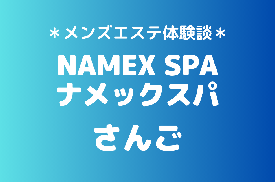 ナメックスパ「さんご」のメンズエステ体験談｜施術内容＆評判・口コミをチェック！