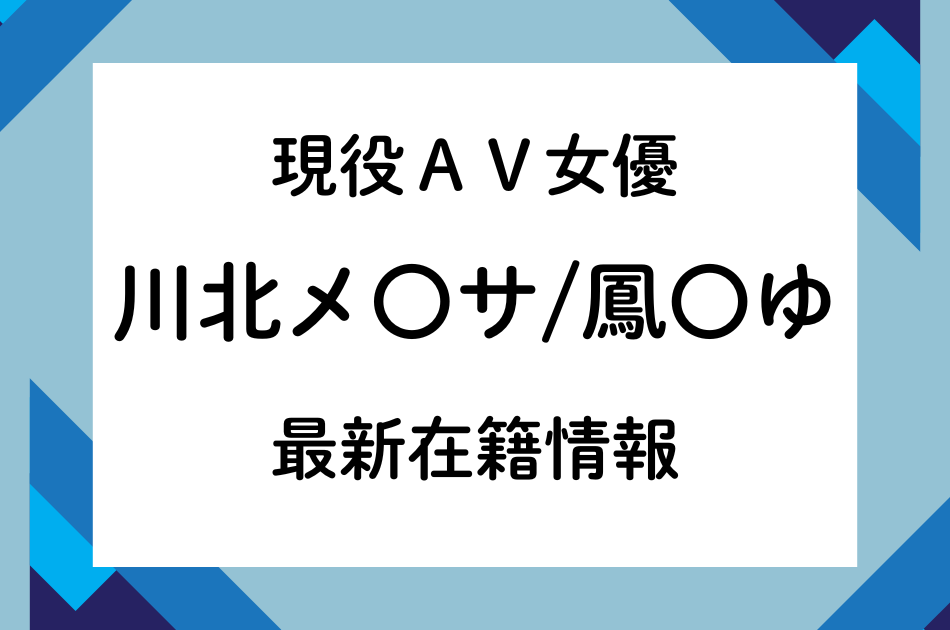 現役AV女優「川北メ〇サ/鳳〇ゆ」最新在籍情報