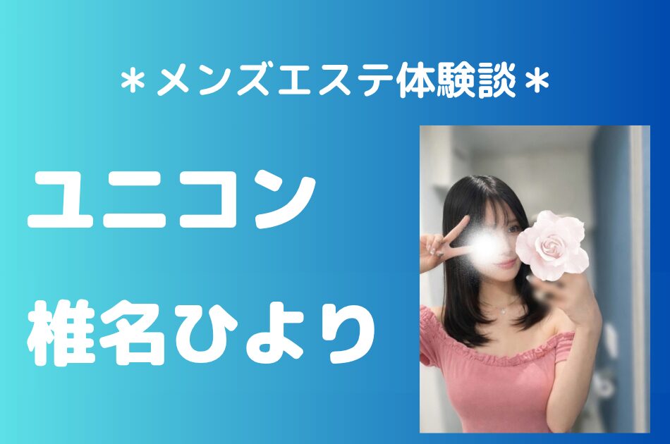ユニコン「椎名ひより」の巣鴨メンズエステ体験談｜施術内容＆評判・口コミをチェック！