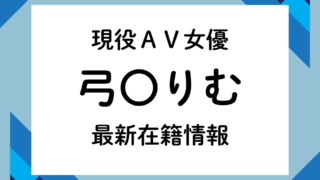 現役AV女優「弓〇りむ」最新在籍情報
