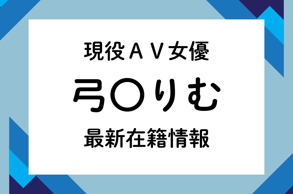 現役AV女優「弓〇りむ」最新在籍情報