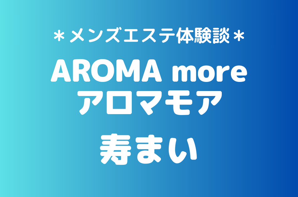 アロマモア「寿まい」のメンズエステ体験談｜施術内容＆評判・口コミをチェック！
