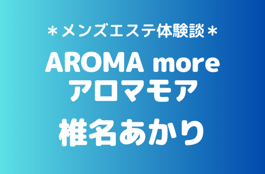 アロマモア「椎名あかり」の新宿メンズエステ体験談｜施術内容＆評判・口コミをチェック！