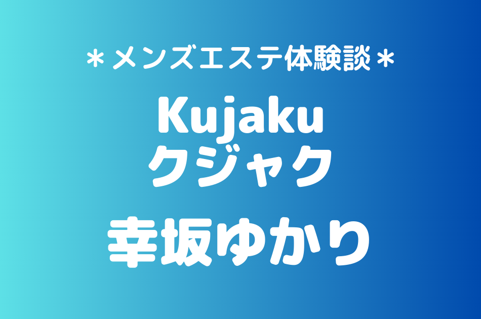 クジャク「幸坂ゆかり」のメンズエステ体験談｜施術内容＆評判・口コミをチェック！
