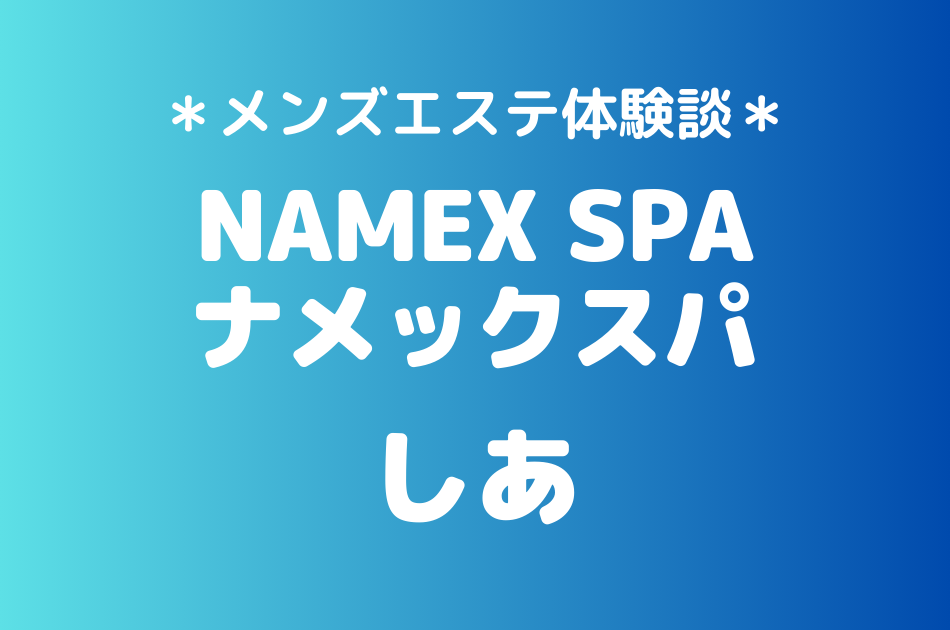 ナメックスパ「しあ」のメンズエステ体験談｜施術内容＆評判・口コミをチェック！