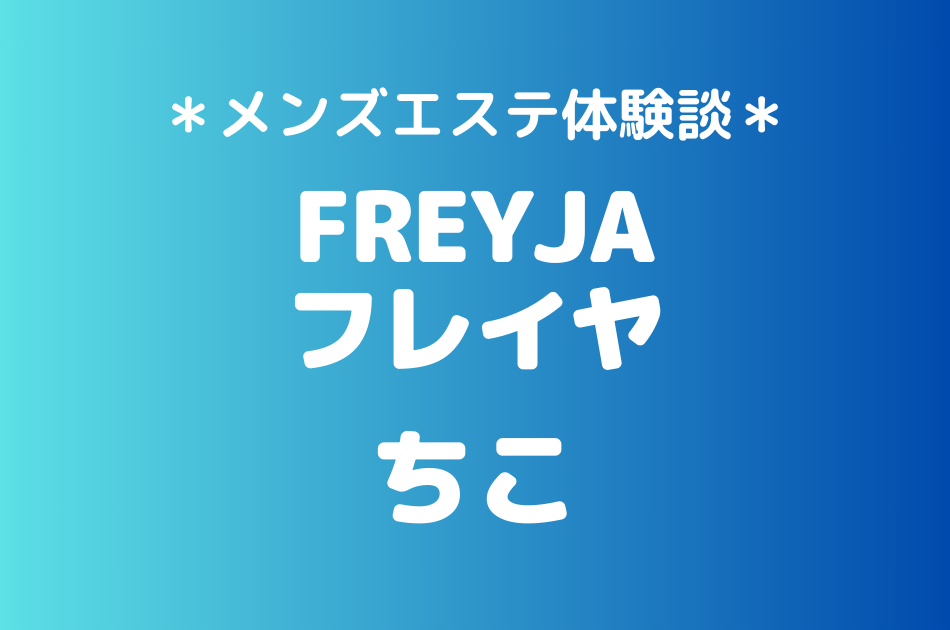 フレイヤ（旧ゼニスパ）「ちこ」のメンズエステ体験談｜施術内容＆評判・口コミをチェック！