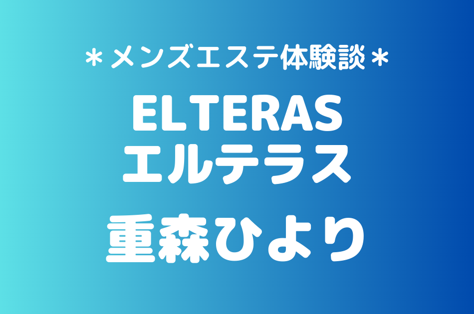 エルテラス「重盛ひより」のメンズエステ体験談｜施術内容＆評判・口コミをチェック！