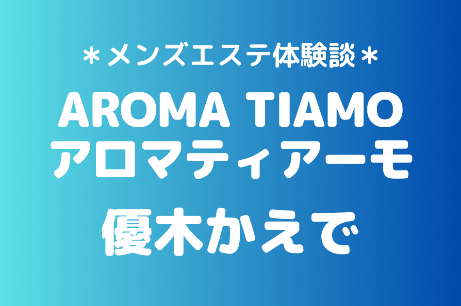 アロマティアーモ「優木かえで」の新宿メンズエステ体験談｜施術内容＆評判・口コミをチェック！