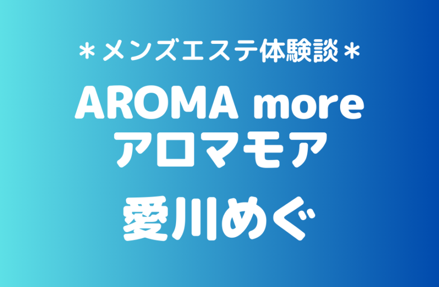 アロマモア「愛川めぐ」の新宿メンズエステ体験談｜施術内容＆評判・口コミをチェック！
