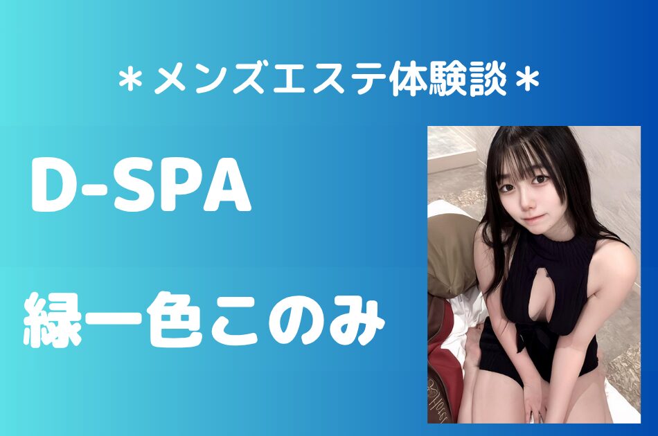 D-SPA（ディースパ）「緑一色このみ」の新宿メンズエステ体験談｜施術内容＆評判・口コミをチェック！
