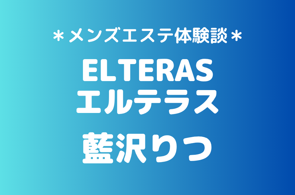 エルテラス「藍沢りつ」の新宿メンズエステ体験談｜施術内容＆評判・口コミをチェック！