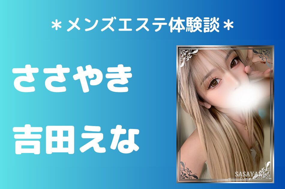 ささやき「吉田えな」のメンズエステ体験談｜施術内容＆評判・口コミをチェック！