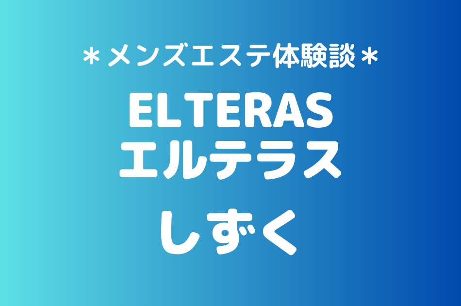 エルテラス「しずく」のメンズエステ体験談｜施術内容＆評判・口コミをチェック！