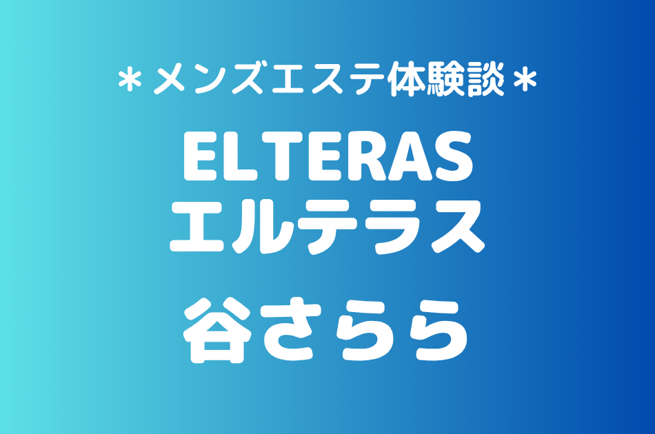 エルテラス「谷さらら」の新宿メンズエステ体験談｜施術内容＆評判・口コミをチェック！