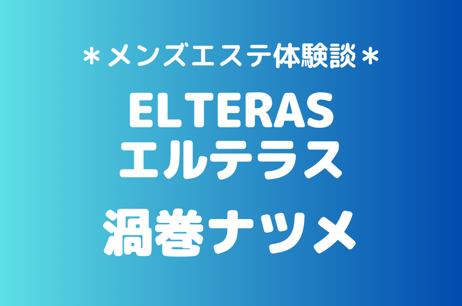 エルテラス「渦巻ナツメ」の新宿メンズエステ体験談｜施術内容＆評判・口コミをチェック！