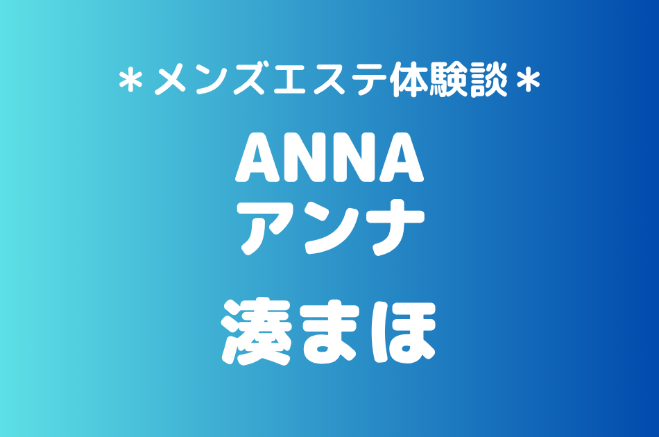 ANNA（アンナ）「湊まほ」の新宿・五反田メンズエステ体験談｜施術内容＆評判・口コミをチェック！
