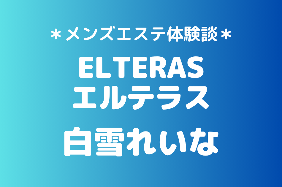 エルテラス「白雪れいな」のメンズエステ体験談｜施術内容＆評判・口コミをチェック！