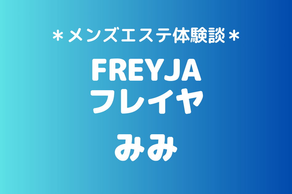 フレイヤ（旧ゼニスパ）「みみ」のメンズエステ体験談｜施術内容＆評判・口コミをチェック！