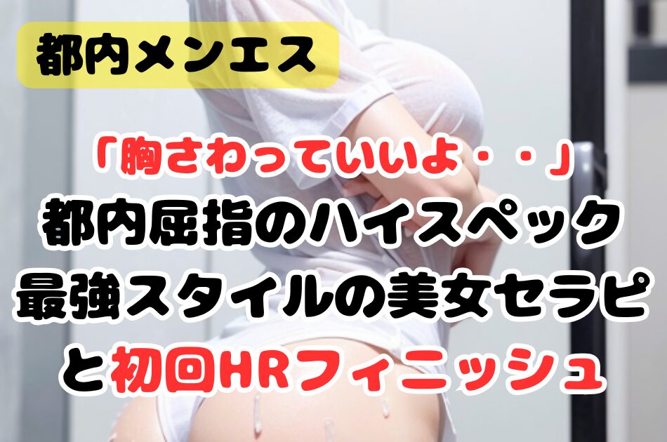 【初回HR】都内屈指のハイスペック！最強スタイルの美女セラピと初回HRフィニッシュ！