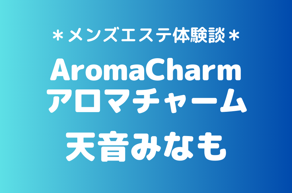 アロマチャーム「天音みなも」の新宿メンズエステ体験談｜施術内容＆評判・口コミをチェック！